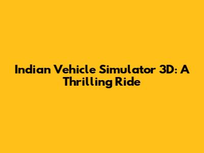 Indian Vehicle Simulator 3D: A Thrilling Ride