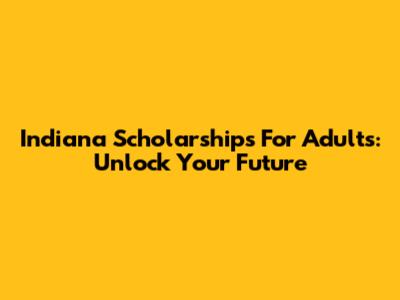 Indiana Scholarships For Adults: Unlock Your Future