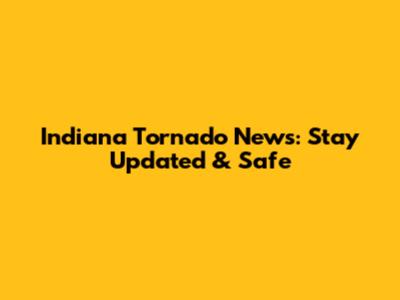 Indiana Tornado News: Stay Updated & Safe