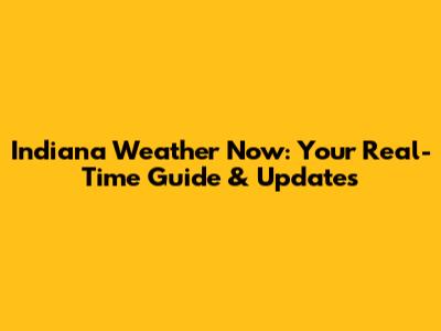 Indiana Weather Now: Your Real-Time Guide & Updates