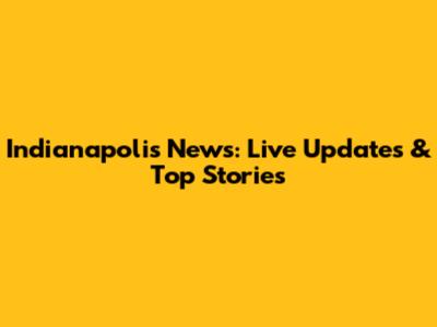 Indianapolis News: Live Updates & Top Stories