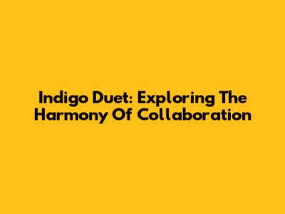 Indigo Duet: Exploring The Harmony Of Collaboration