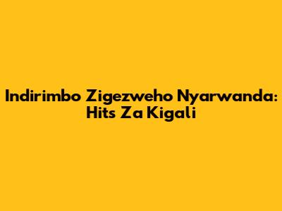 Indirimbo Zigezweho Nyarwanda: Hits Za Kigali
