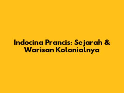 Indocina Prancis: Sejarah & Warisan Kolonialnya