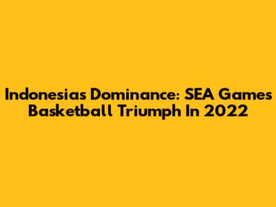 Indonesia's Dominance: SEA Games Basketball Triumph In 2022