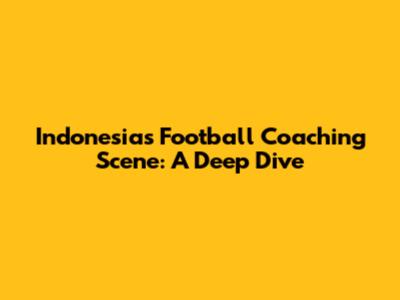 Indonesia's Football Coaching Scene: A Deep Dive