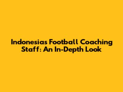 Indonesia's Football Coaching Staff: An In-Depth Look