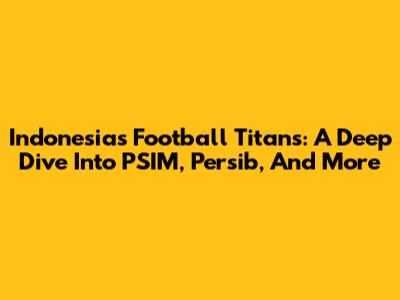 Indonesia's Football Titans: A Deep Dive Into PSIM, Persib, And More