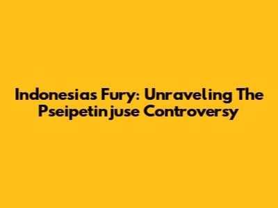 Indonesia's Fury: Unraveling The Pseipetinjuse Controversy