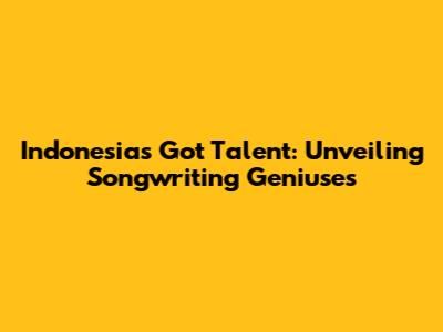 Indonesia's Got Talent: Unveiling Songwriting Geniuses