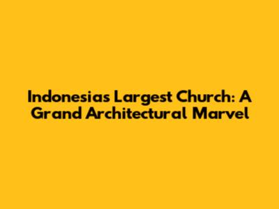 Indonesia's Largest Church: A Grand Architectural Marvel