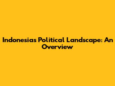 Indonesia's Political Landscape: An Overview