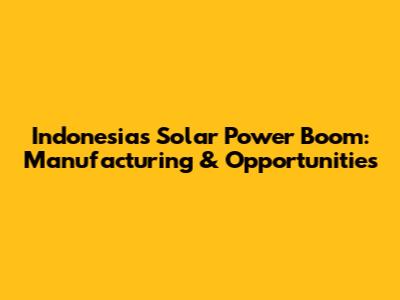 Indonesia's Solar Power Boom: Manufacturing & Opportunities