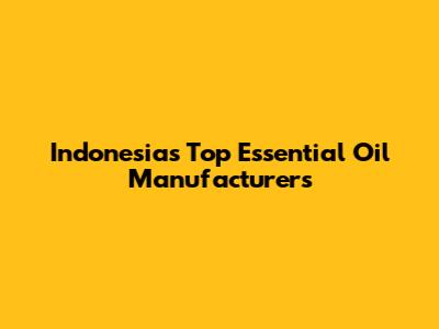 Indonesia's Top Essential Oil Manufacturers