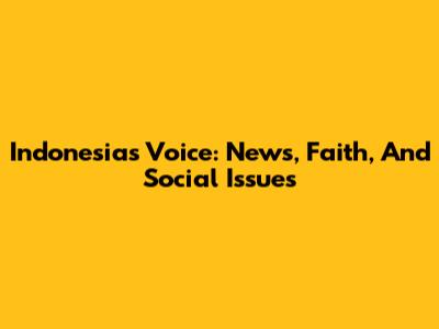 Indonesia's Voice: News, Faith, And Social Issues