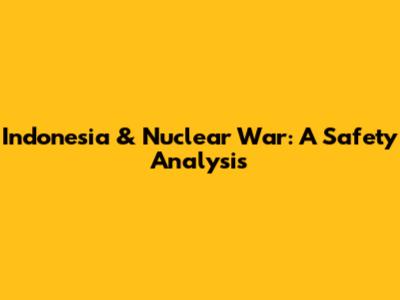 Indonesia & Nuclear War: A Safety Analysis