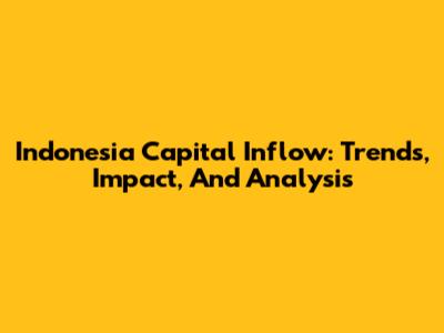Indonesia Capital Inflow: Trends, Impact, And Analysis
