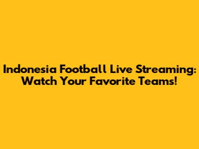 Indonesia Football Live Streaming: Watch Your Favorite Teams!