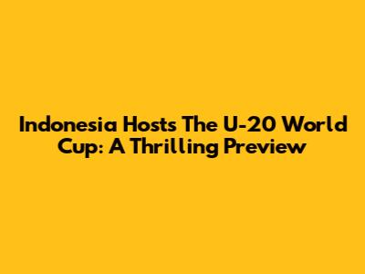 Indonesia Hosts The U-20 World Cup: A Thrilling Preview