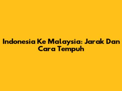 Indonesia Ke Malaysia: Jarak Dan Cara Tempuh