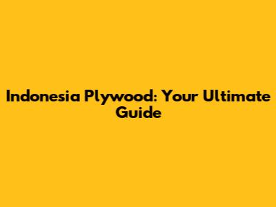 Indonesia Plywood: Your Ultimate Guide