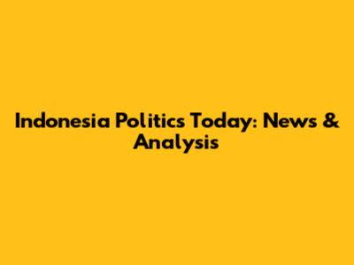 Indonesia Politics Today: News & Analysis