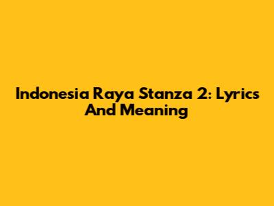 Indonesia Raya Stanza 2: Lyrics And Meaning