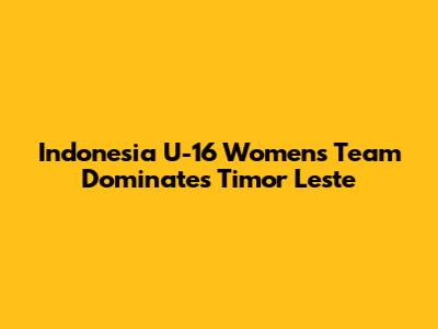 Indonesia U-16 Women's Team Dominates Timor Leste