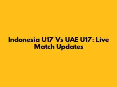 Indonesia U17 Vs UAE U17: Live Match Updates