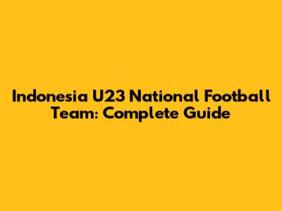 Indonesia U23 National Football Team: Complete Guide