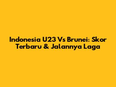 Indonesia U23 Vs Brunei: Skor Terbaru & Jalannya Laga
