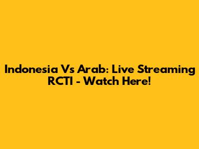 Indonesia Vs Arab: Live Streaming RCTI - Watch Here!