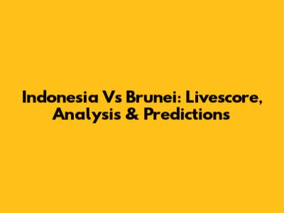 Indonesia Vs Brunei: Livescore, Analysis & Predictions