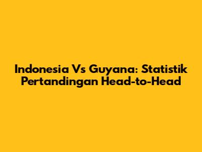 Indonesia Vs Guyana: Statistik Pertandingan Head-to-Head