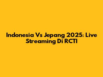 Indonesia Vs Jepang 2025: Live Streaming Di RCTI