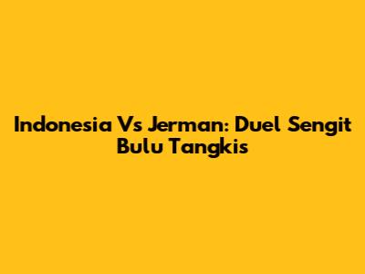 Indonesia Vs Jerman: Duel Sengit Bulu Tangkis