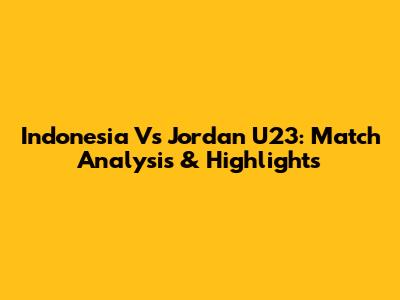 Indonesia Vs Jordan U23: Match Analysis & Highlights