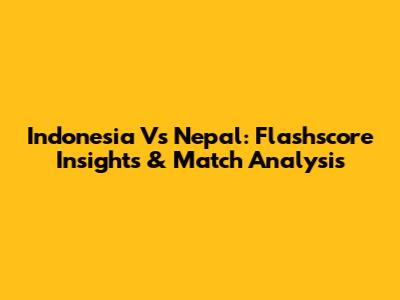 Indonesia Vs Nepal: Flashscore Insights & Match Analysis