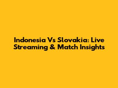 Indonesia Vs Slovakia: Live Streaming & Match Insights