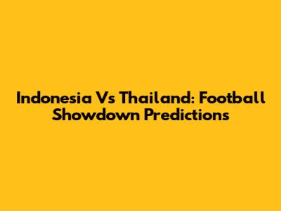 Indonesia Vs Thailand: Football Showdown Predictions