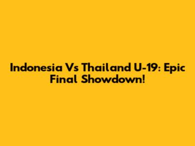 Indonesia Vs Thailand U-19: Epic Final Showdown!