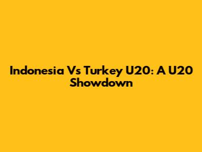 Indonesia Vs Turkey U20: A U20 Showdown