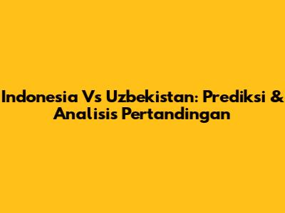 Indonesia Vs Uzbekistan: Prediksi & Analisis Pertandingan