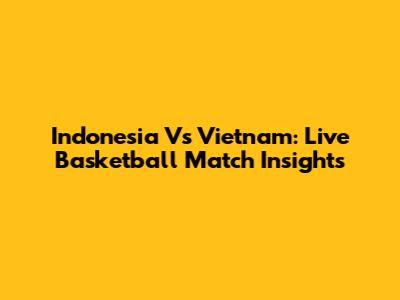 Indonesia Vs Vietnam: Live Basketball Match Insights