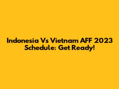 Indonesia Vs Vietnam AFF 2023 Schedule: Get Ready!