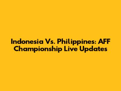 Indonesia Vs. Philippines: AFF Championship Live Updates