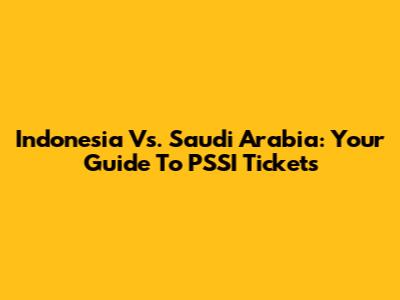 Indonesia Vs. Saudi Arabia: Your Guide To PSSI Tickets