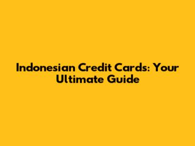 Indonesian Credit Cards: Your Ultimate Guide