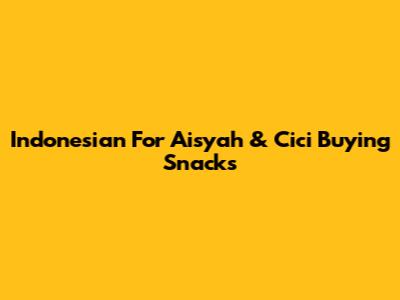 Indonesian For "Aisyah & Cici Buying Snacks"