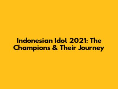Indonesian Idol 2021: The Champions & Their Journey